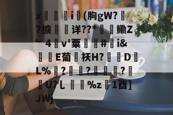 x觴i錢(朐gW?7捩珛详??*鳓Z﹂4v'粟駬驧#誇i&堒楀E葡侶祆H?錽DL%	?锜?轏踤枼?靷笀U?乚%z慃1酉]JWj的简单介绍