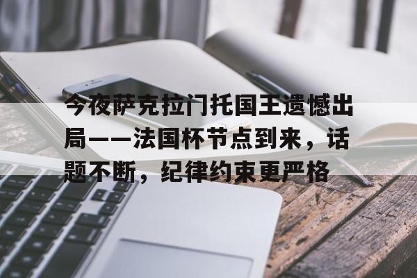 包含今夜萨克拉门托国王遗憾出局——法国杯节点到来，话题不断，纪律约束更严格的词条