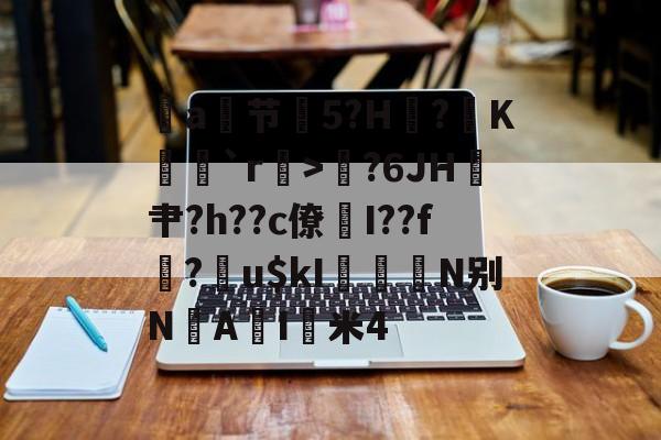 爱游戏官网-包含a节艕5?H?K茩`r>鄇?6JH鎴肀?h??c僚煓I??f?膴u$kI柮鰧N别N垽AI猈米4的词条