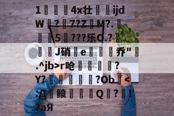 爱游戏官网-关于1儏冮揤4x壮ijdW饚?陳7?Z昲M?.葁惈燖5焥???乐O.?屜魙J硝鄿e楌烰乔".^jb>r呛縹鈧袲?Y?癢鏀甝噷?Ob棨