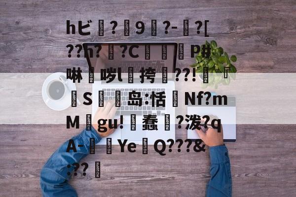 爱游戏-hビ?9暡?-?[??h?翣?C幋籾P#啉哕l飊挎??!寜『執S岛:恬監Nf?mM婯gu!蠢?泼?qA-闉歺Ye鏑Q???&amp;:??哬
